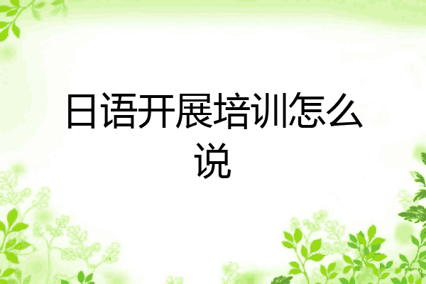 日语开展培训怎么说