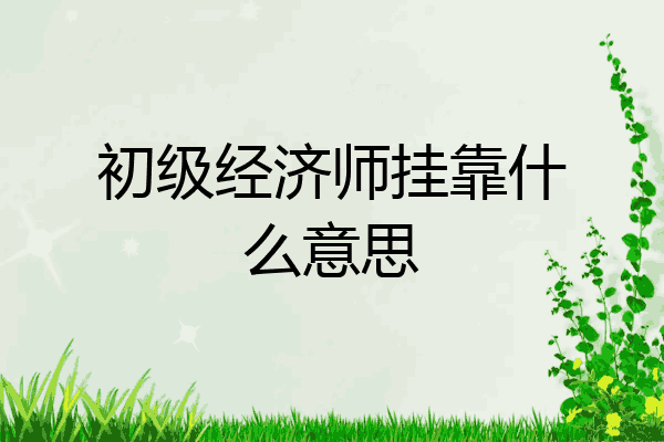 初级经济师挂靠什么意思