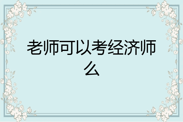 老师可以考经济师么