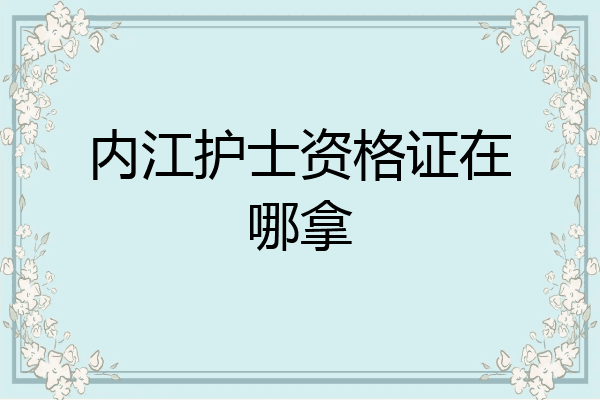 内江护士资格证在哪拿