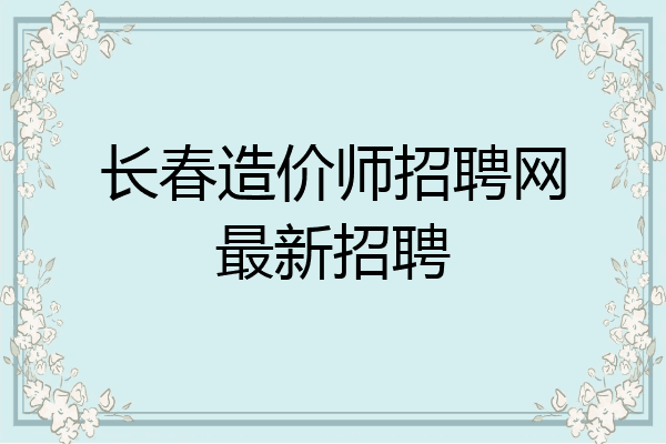 长春造价师招聘网最新招聘