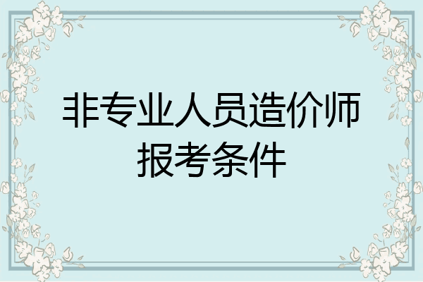 非专业人员造价师报考条件