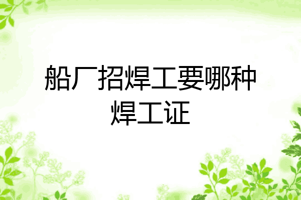 船厂招焊工要哪种焊工证