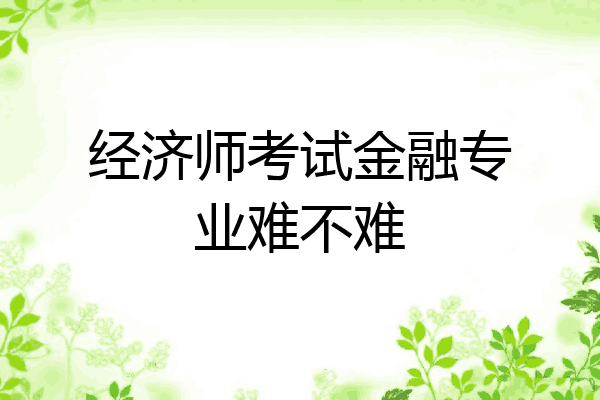 经济师考试金融专业难不难