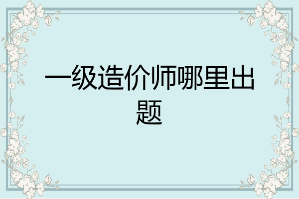 一级造价师哪里出题