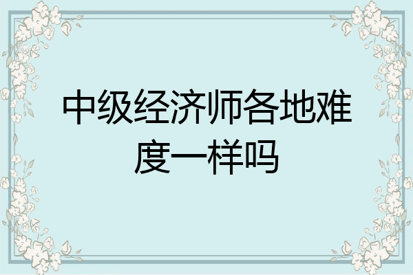 中级经济师各地难度一样吗