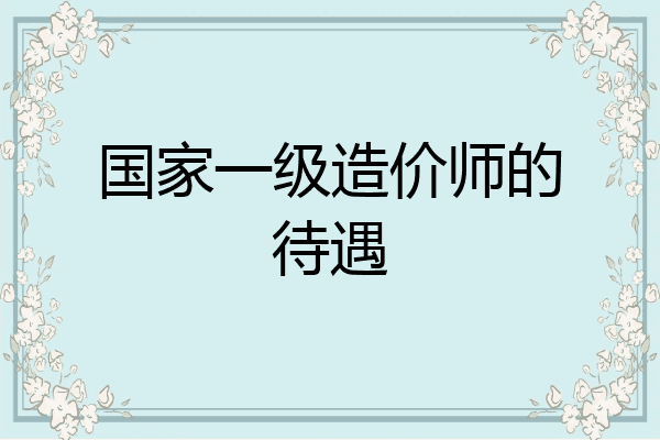 国家一级造价师的待遇