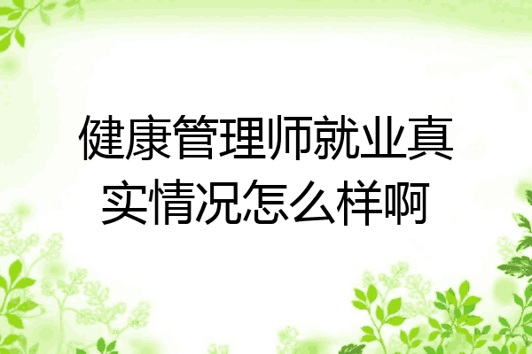 健康管理师就业真实情况怎么样啊