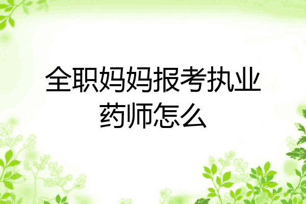 全职妈妈报考执业药师怎么