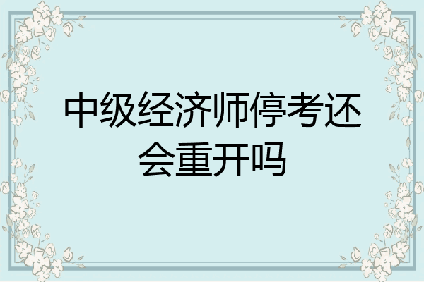 中级经济师停考还会重开吗