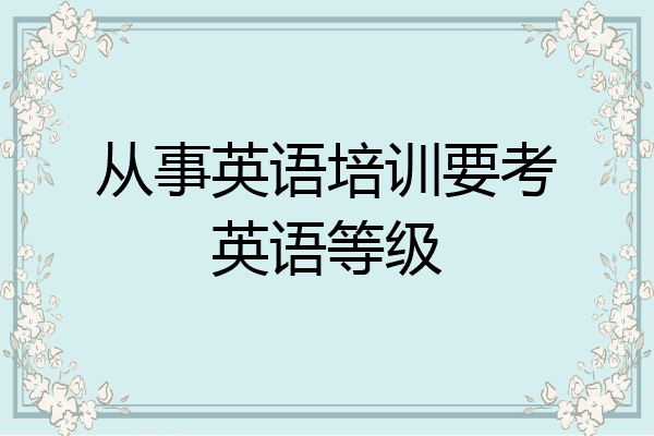 从事英语培训要考英语等级