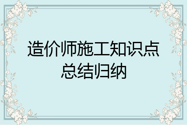 造价师施工知识点总结归纳