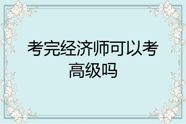 考完经济师可以考高级吗