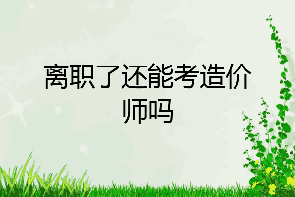 离职了还能考造价师吗