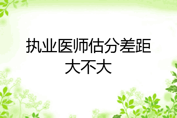 执业医师估分差距大不大