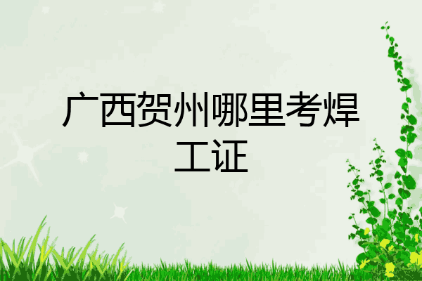 广西贺州哪里考焊工证