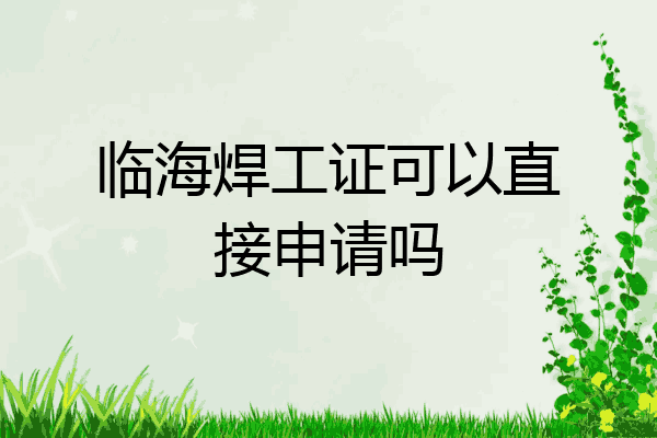 临海焊工证可以直接申请吗