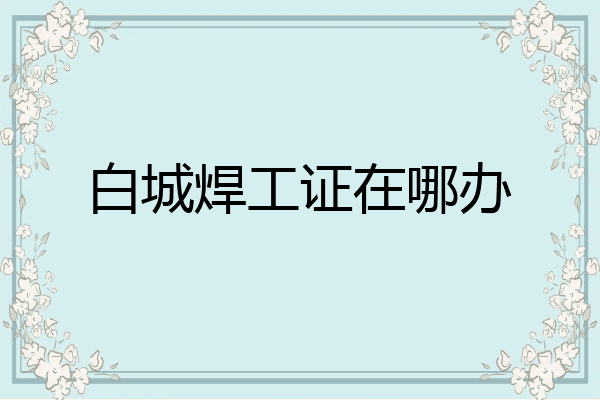 白城焊工证在哪办