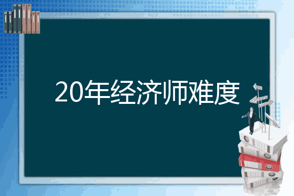 20年经济师难度