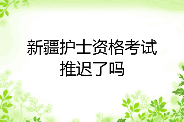 新疆护士资格考试推迟了吗