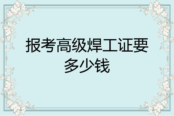 报考高级焊工证要多少钱