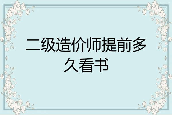 二级造价师提前多久看书
