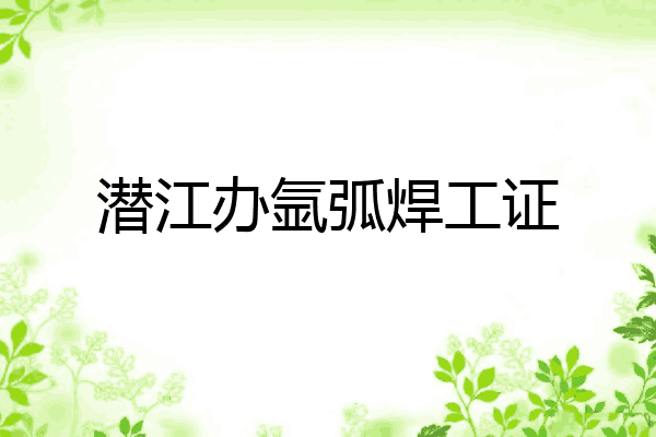 潜江办氩弧焊工证