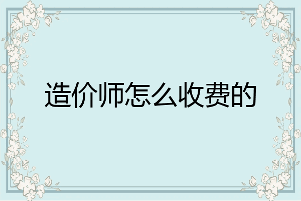 造价师怎么收费的