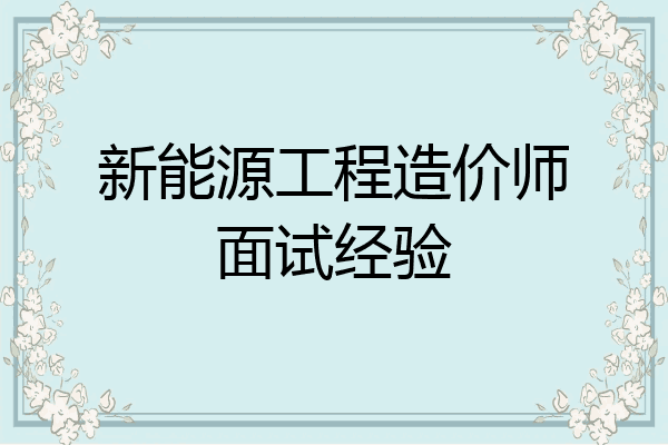 新能源工程造价师面试经验