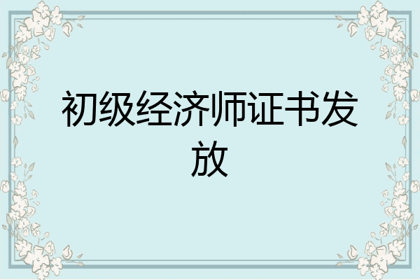 初级经济师证书发放