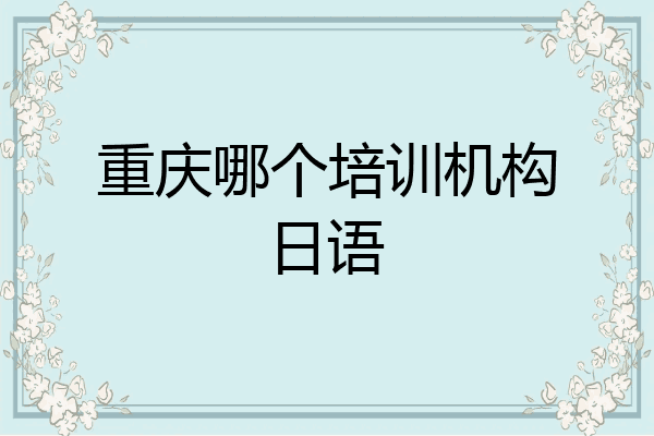 重庆哪个培训机构日语