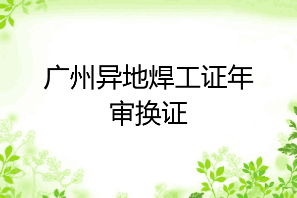 广州异地焊工证年审换证