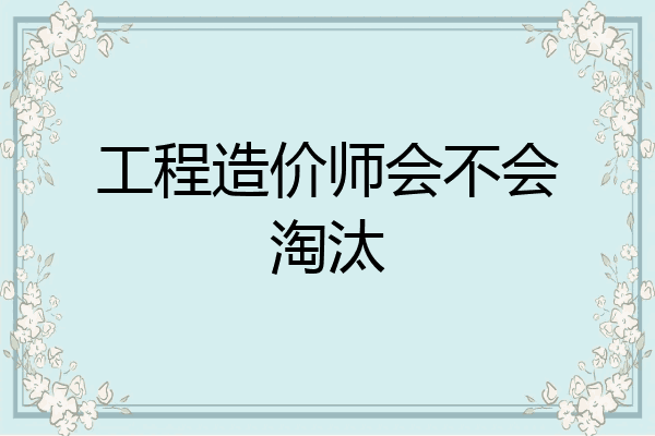 工程造价师会不会淘汰