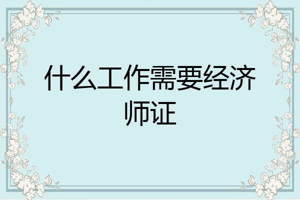 什么工作需要经济师证
