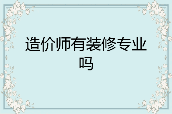 造价师有装修专业吗