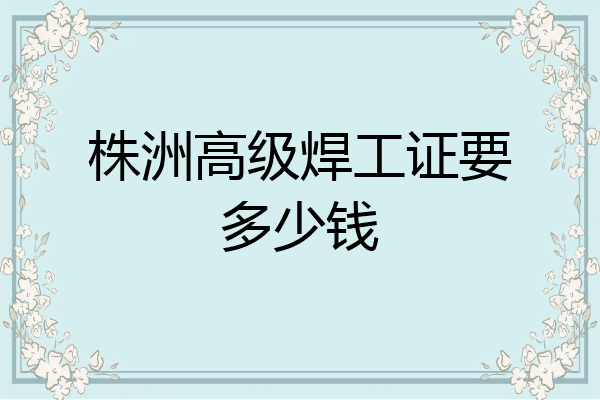 株洲高级焊工证要多少钱