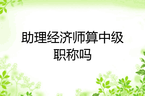 助理经济师算中级职称吗