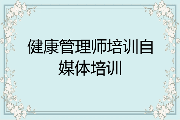 健康管理师培训自媒体培训