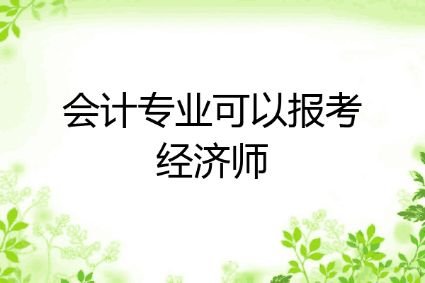 会计专业可以报考经济师