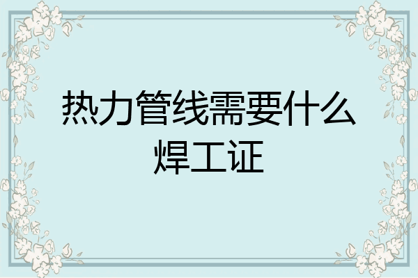 热力管线需要什么焊工证