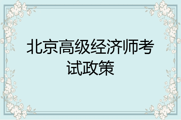 北京高级经济师考试政策