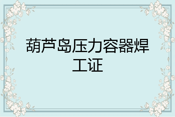 葫芦岛压力容器焊工证