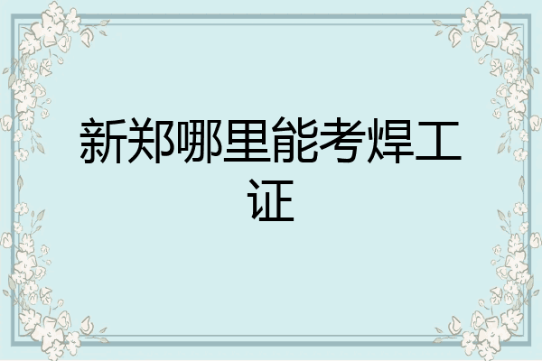 新郑哪里能考焊工证
