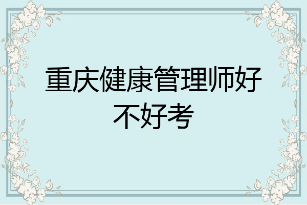 重庆健康管理师好不好考