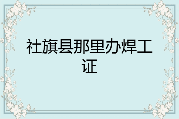 社旗县那里办焊工证