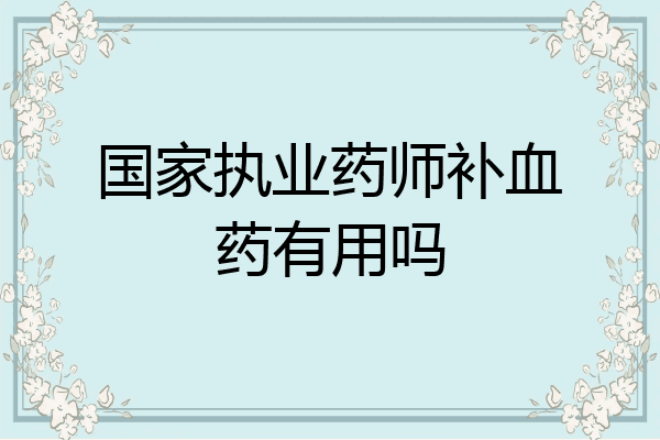国家执业药师补血药有用吗