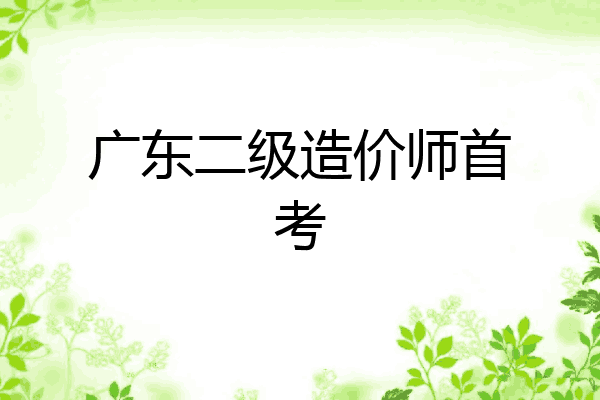 广东二级造价师首考