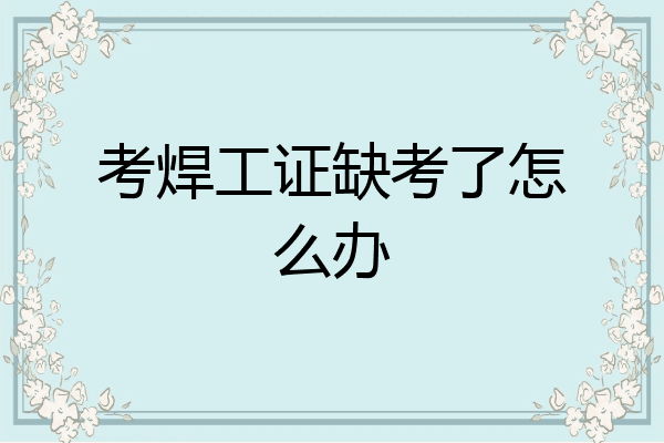 考焊工证缺考了怎么办