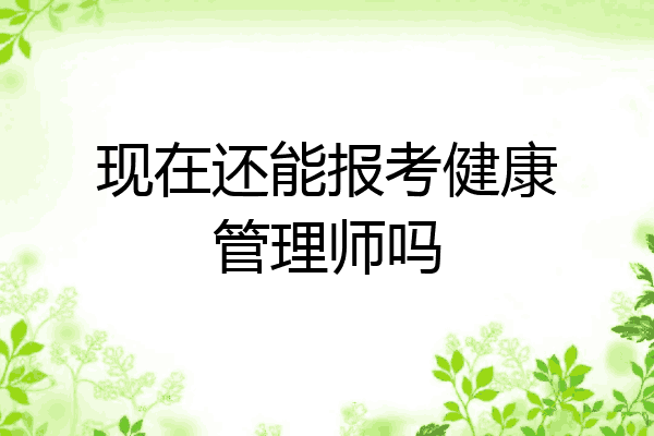 现在还能报考健康管理师吗