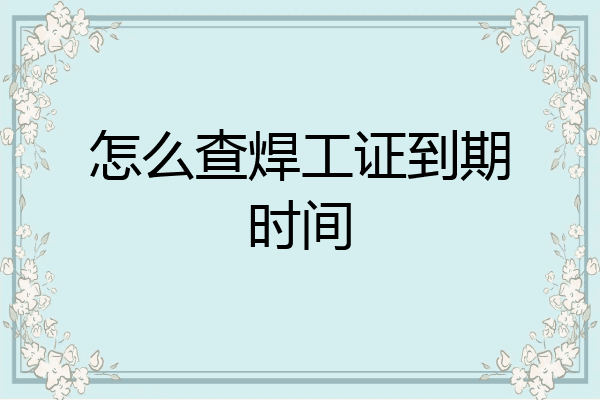 怎么查焊工证到期时间